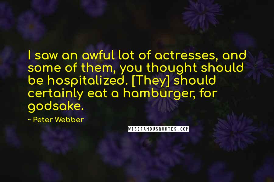 Peter Webber Quotes: I saw an awful lot of actresses, and some of them, you thought should be hospitalized. [They] should certainly eat a hamburger, for godsake.