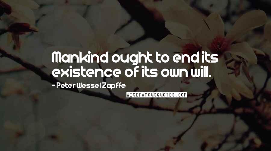 Peter Wessel Zapffe Quotes: Mankind ought to end its existence of its own will.