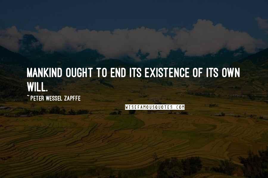 Peter Wessel Zapffe Quotes: Mankind ought to end its existence of its own will.