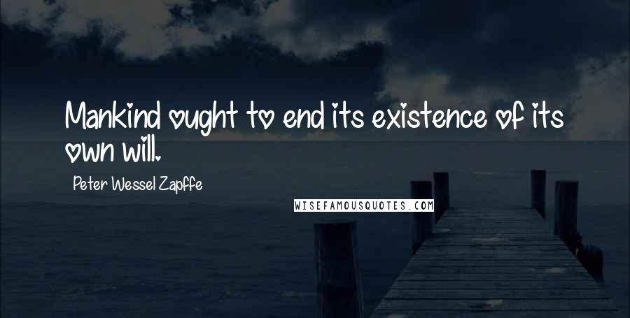 Peter Wessel Zapffe Quotes: Mankind ought to end its existence of its own will.