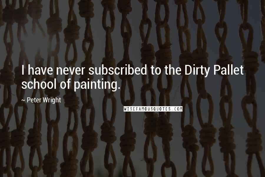 Peter Wright Quotes: I have never subscribed to the Dirty Pallet school of painting.