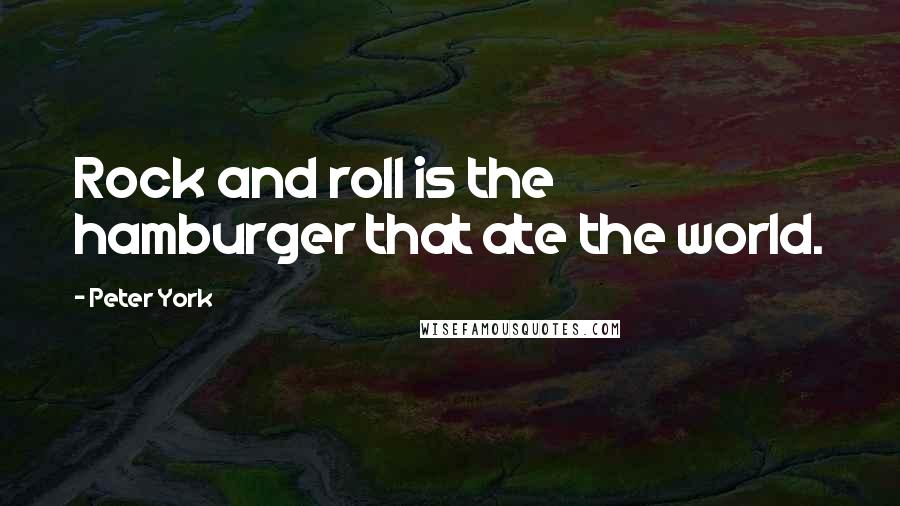 Peter York Quotes: Rock and roll is the hamburger that ate the world.