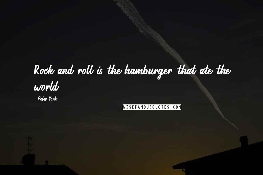 Peter York Quotes: Rock and roll is the hamburger that ate the world.