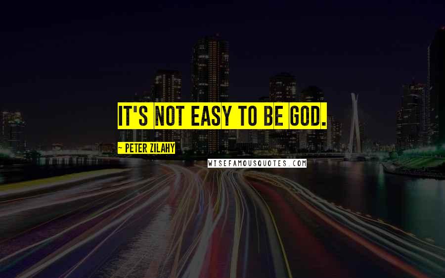 Peter Zilahy Quotes: It's not easy to be God.