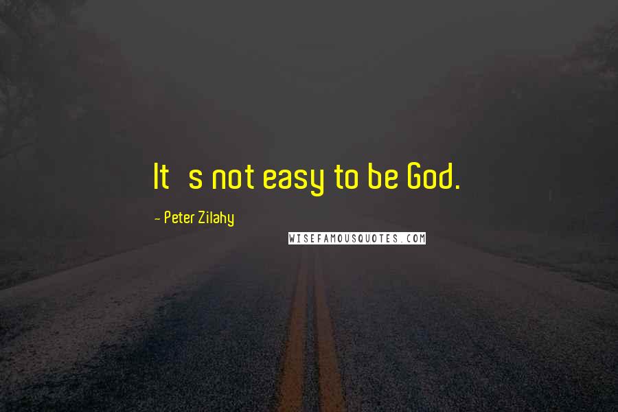 Peter Zilahy Quotes: It's not easy to be God.