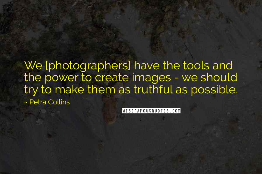 Petra Collins Quotes: We [photographers] have the tools and the power to create images - we should try to make them as truthful as possible.