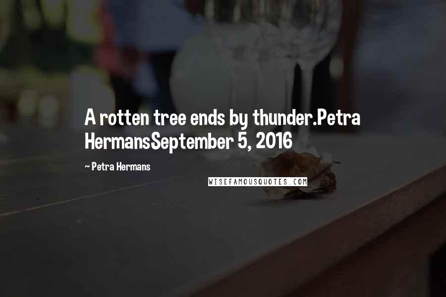 Petra Hermans Quotes: A rotten tree ends by thunder.Petra HermansSeptember 5, 2016