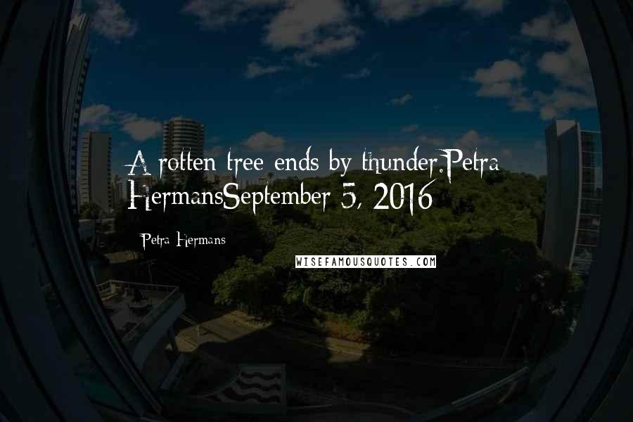 Petra Hermans Quotes: A rotten tree ends by thunder.Petra HermansSeptember 5, 2016