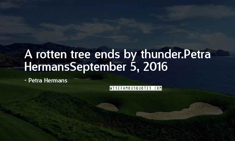 Petra Hermans Quotes: A rotten tree ends by thunder.Petra HermansSeptember 5, 2016