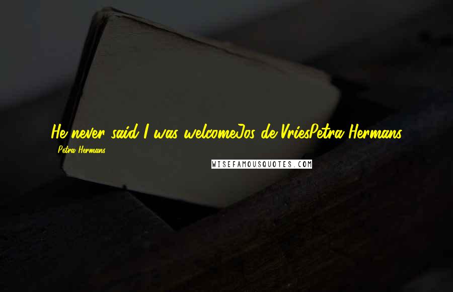 Petra Hermans Quotes: He never said I was welcomeJos de VriesPetra Hermans