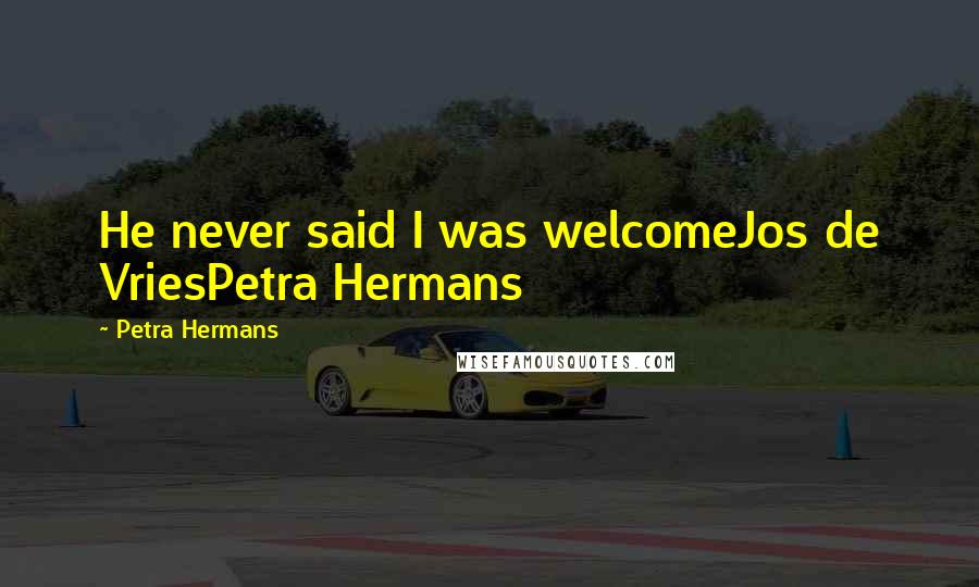 Petra Hermans Quotes: He never said I was welcomeJos de VriesPetra Hermans