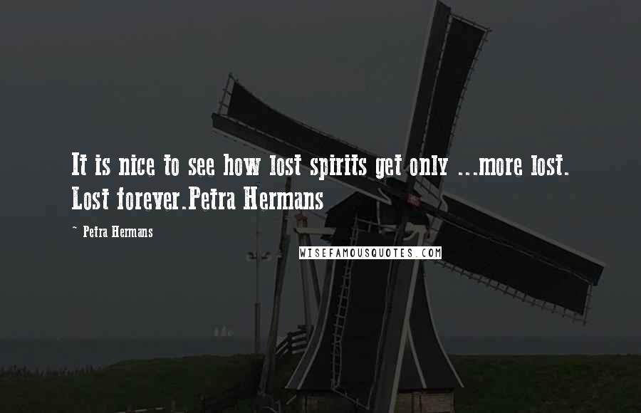 Petra Hermans Quotes: It is nice to see how lost spirits get only ...more lost. Lost forever.Petra Hermans