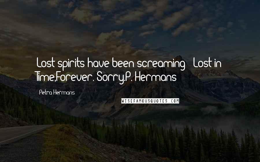 Petra Hermans Quotes: Lost spirits have been screaming : Lost in Time,Forever. Sorry.P. Hermans