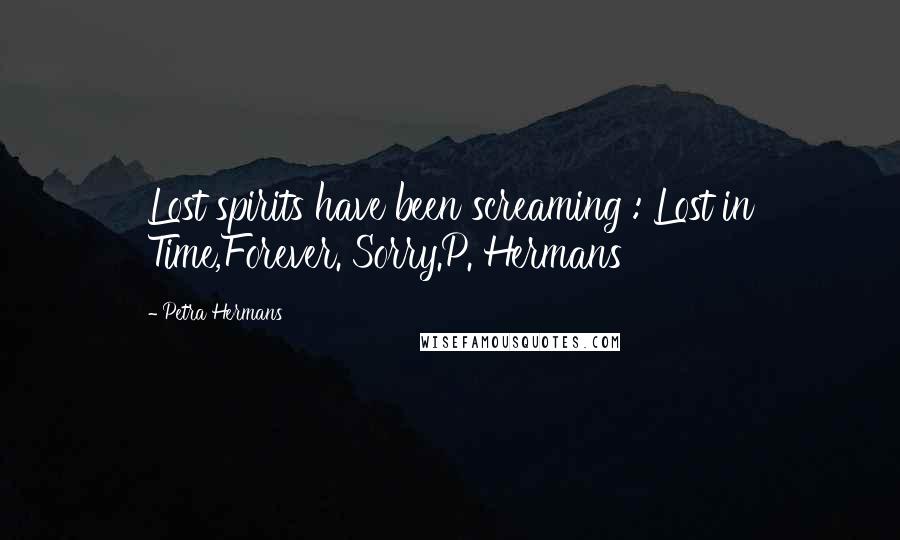 Petra Hermans Quotes: Lost spirits have been screaming : Lost in Time,Forever. Sorry.P. Hermans