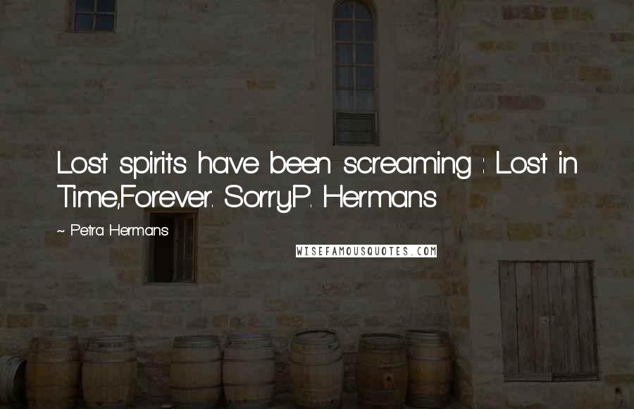 Petra Hermans Quotes: Lost spirits have been screaming : Lost in Time,Forever. Sorry.P. Hermans