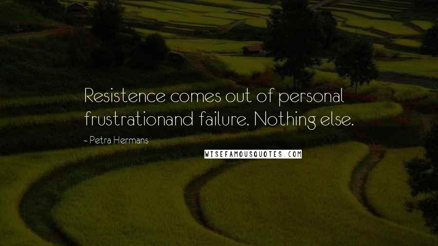 Petra Hermans Quotes: Resistence comes out of personal frustrationand failure. Nothing else.