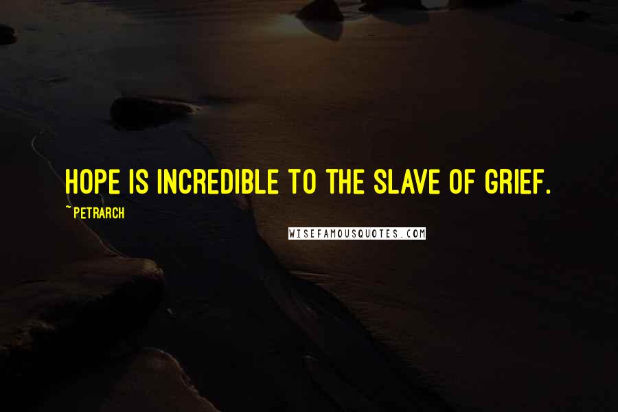 Petrarch Quotes: Hope is incredible to the slave of grief.