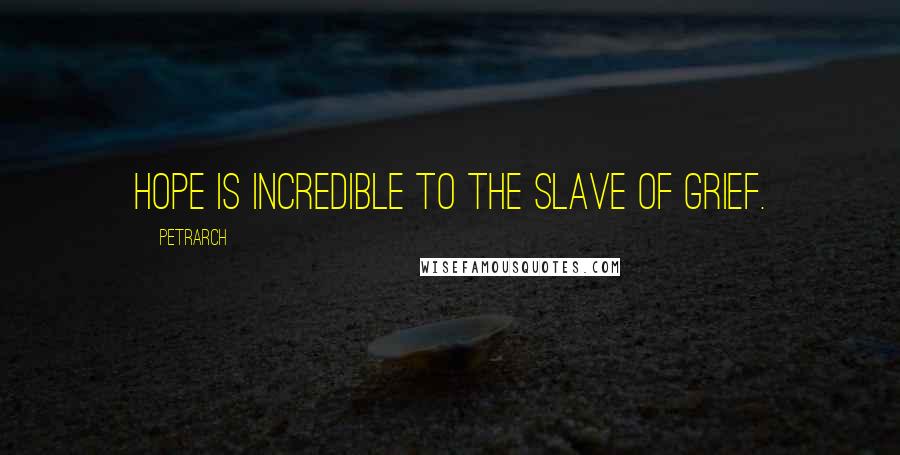 Petrarch Quotes: Hope is incredible to the slave of grief.