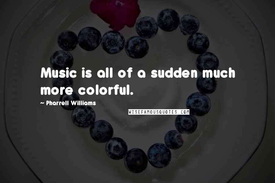 Pharrell Williams Quotes: Music is all of a sudden much more colorful.