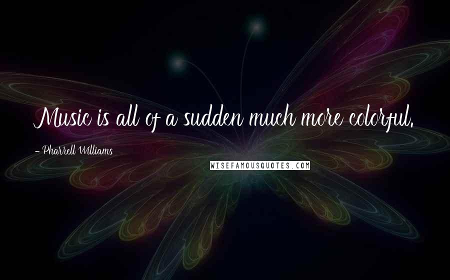 Pharrell Williams Quotes: Music is all of a sudden much more colorful.