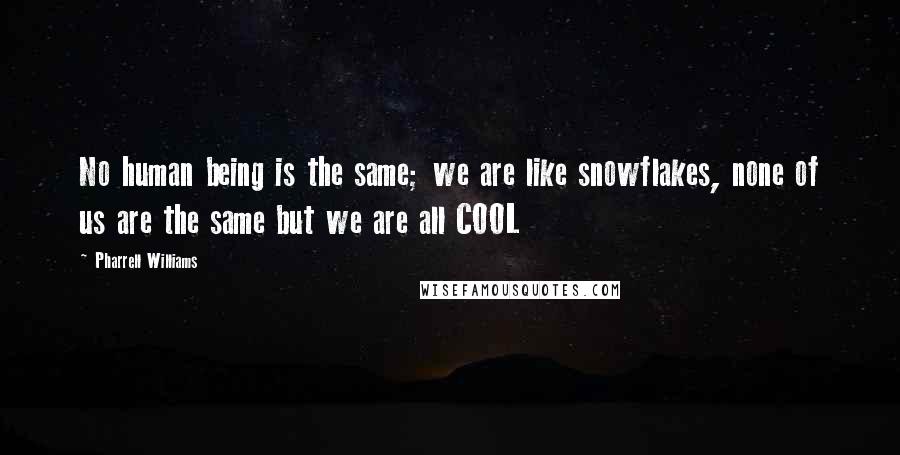 Pharrell Williams Quotes: No human being is the same; we are like snowflakes, none of us are the same but we are all COOL