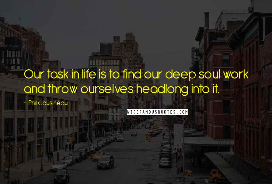 Phil Cousineau Quotes: Our task in life is to find our deep soul work and throw ourselves headlong into it.