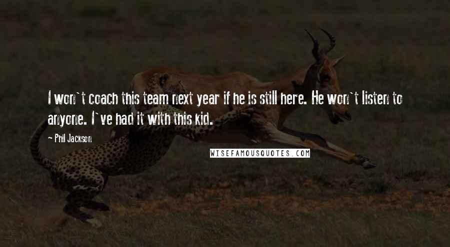 Phil Jackson Quotes: I won't coach this team next year if he is still here. He won't listen to anyone. I've had it with this kid.