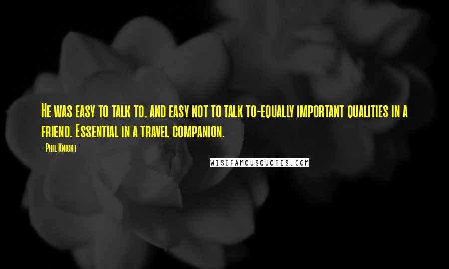 Phil Knight Quotes: He was easy to talk to, and easy not to talk to-equally important qualities in a friend. Essential in a travel companion.