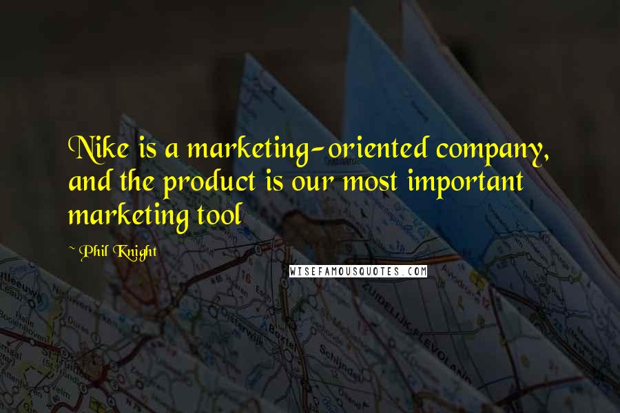 Phil Knight Quotes: Nike is a marketing-oriented company, and the product is our most important marketing tool