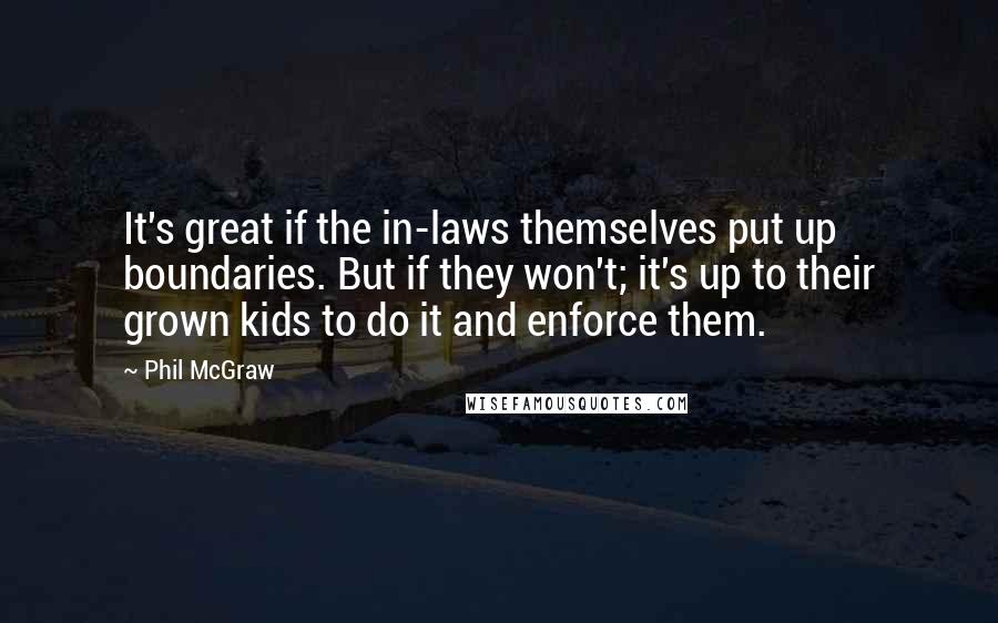 Phil McGraw Quotes: It's great if the in-laws themselves put up boundaries. But if they won't; it's up to their grown kids to do it and enforce them.