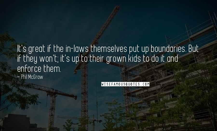 Phil McGraw Quotes: It's great if the in-laws themselves put up boundaries. But if they won't; it's up to their grown kids to do it and enforce them.