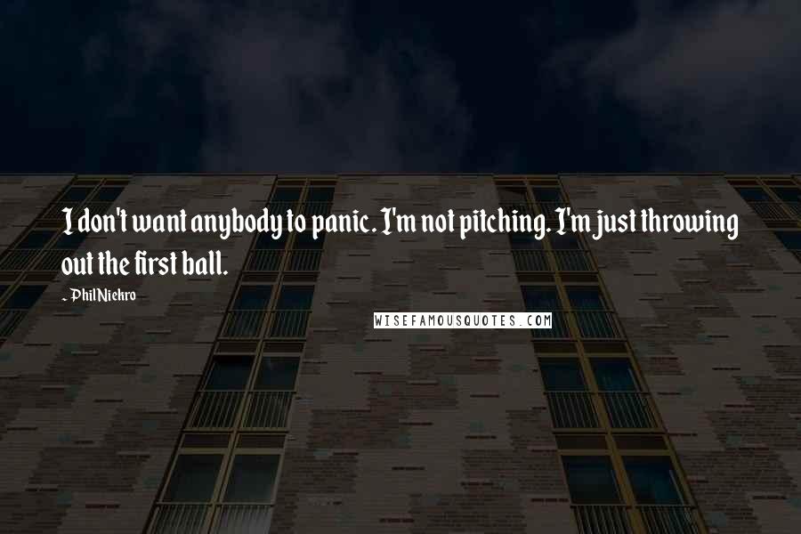 Phil Niekro Quotes: I don't want anybody to panic. I'm not pitching. I'm just throwing out the first ball.