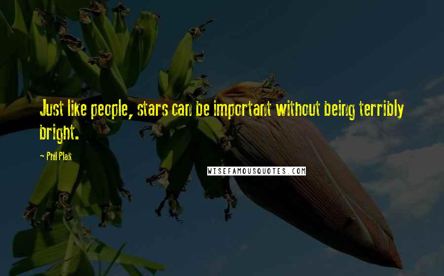 Phil Plait Quotes: Just like people, stars can be important without being terribly bright.