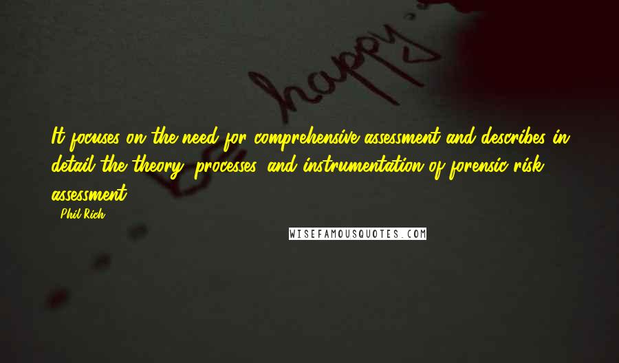 Phil Rich Quotes: It focuses on the need for comprehensive assessment and describes in detail the theory, processes, and instrumentation of forensic risk assessment,