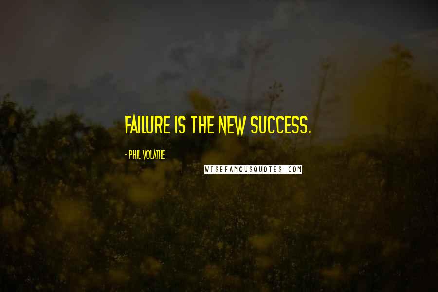 Phil Volatile Quotes: Failure is the new success.