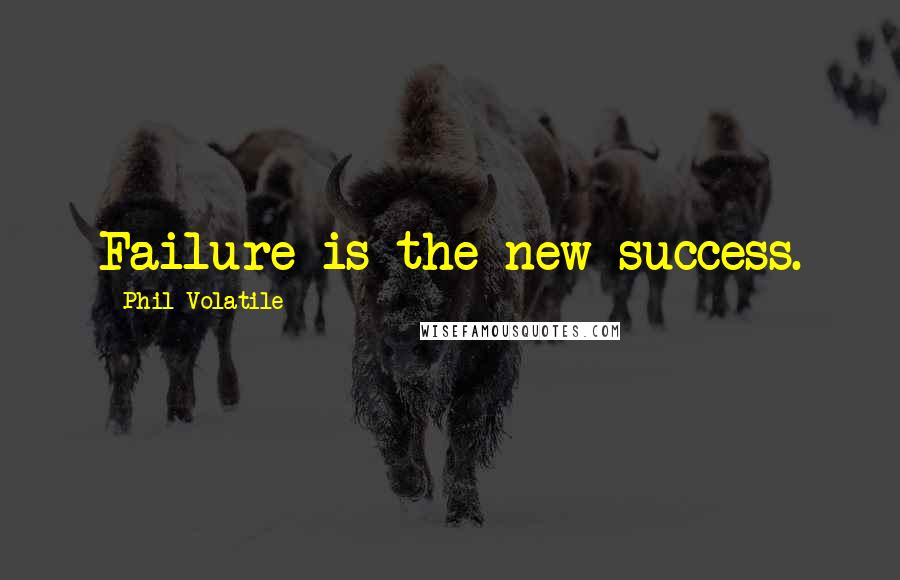 Phil Volatile Quotes: Failure is the new success.