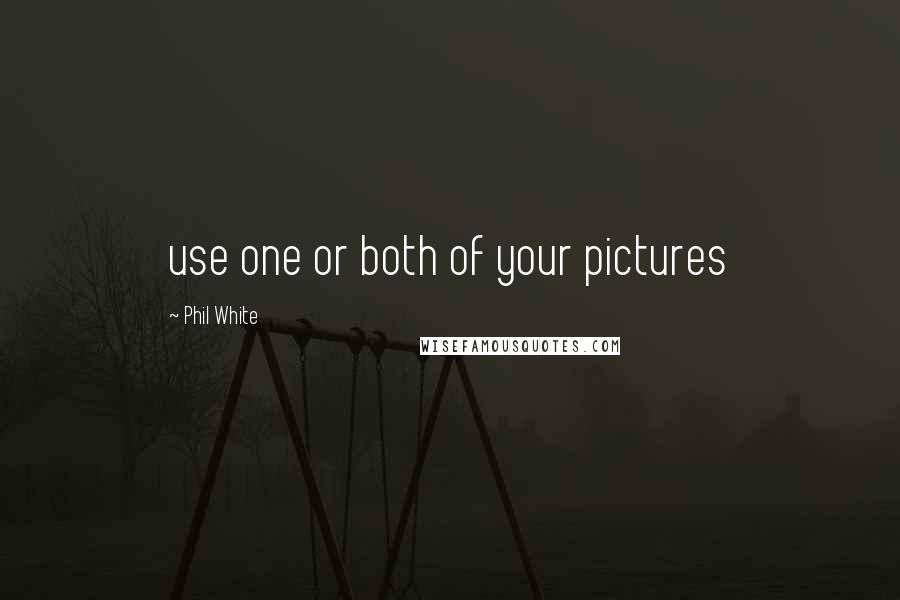 Phil White Quotes: use one or both of your pictures