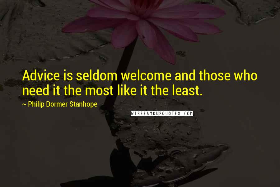 Philip Dormer Stanhope Quotes: Advice is seldom welcome and those who need it the most like it the least.