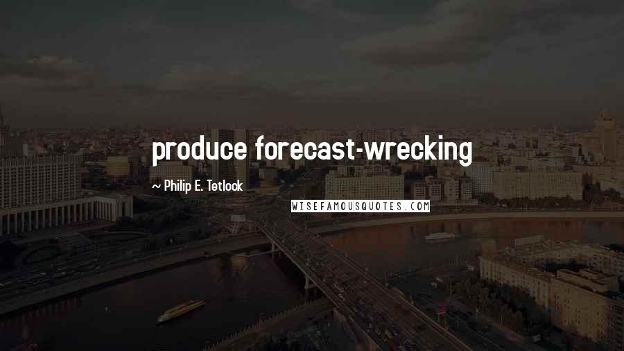 Philip E. Tetlock Quotes: produce forecast-wrecking