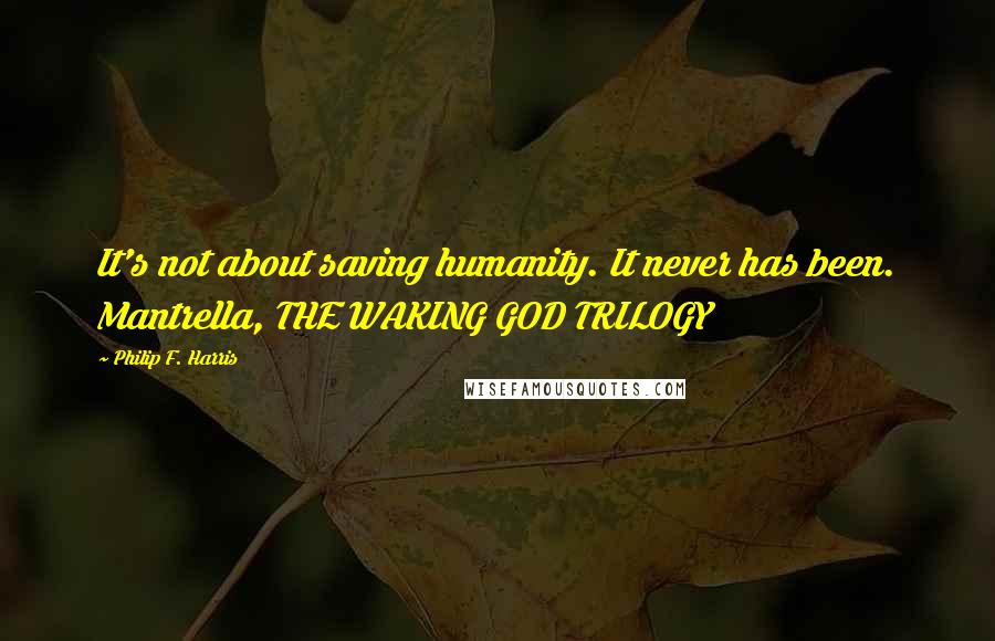 Philip F. Harris Quotes: It's not about saving humanity. It never has been. Mantrella, THE WAKING GOD TRILOGY