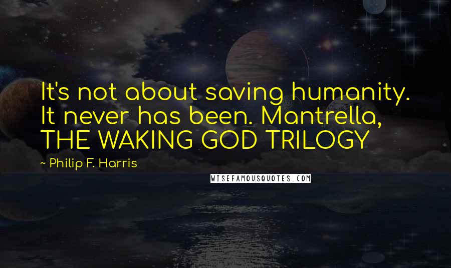 Philip F. Harris Quotes: It's not about saving humanity. It never has been. Mantrella, THE WAKING GOD TRILOGY