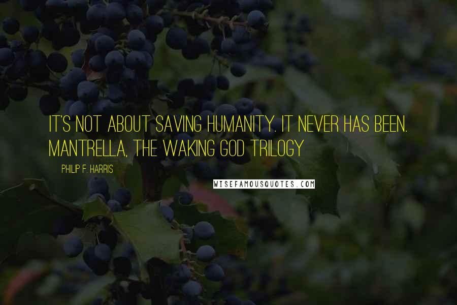 Philip F. Harris Quotes: It's not about saving humanity. It never has been. Mantrella, THE WAKING GOD TRILOGY