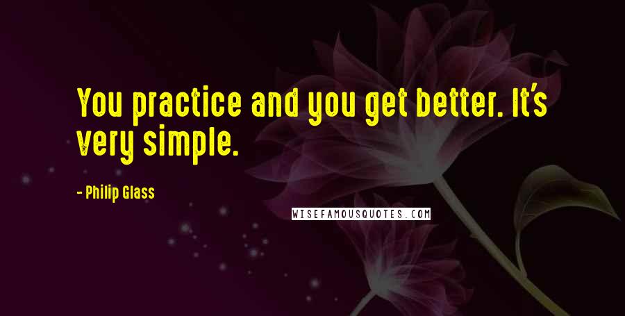 Philip Glass Quotes: You practice and you get better. It's very simple.