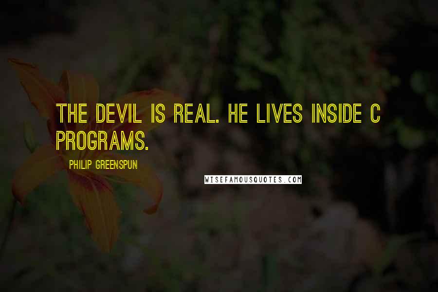 Philip Greenspun Quotes: The devil is real. He lives inside C programs.