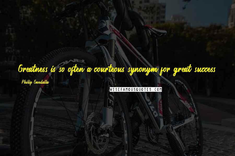 Philip Guedalla Quotes: Greatness is so often a courteous synonym for great success.