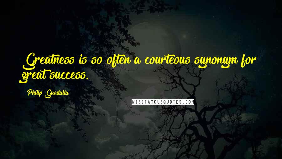 Philip Guedalla Quotes: Greatness is so often a courteous synonym for great success.