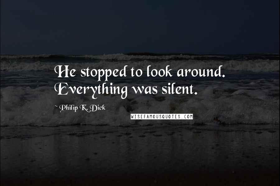 Philip K. Dick Quotes: He stopped to look around. Everything was silent.