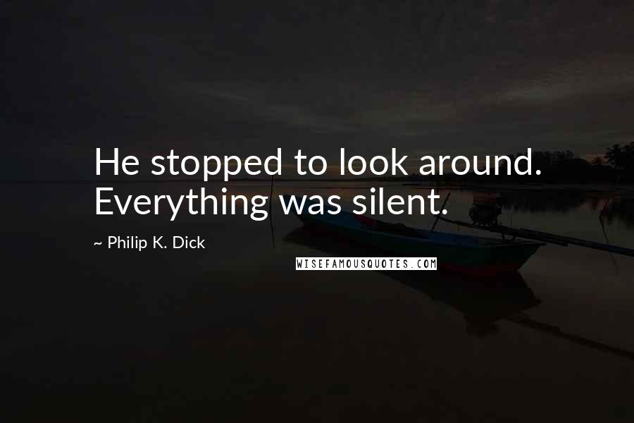 Philip K. Dick Quotes: He stopped to look around. Everything was silent.