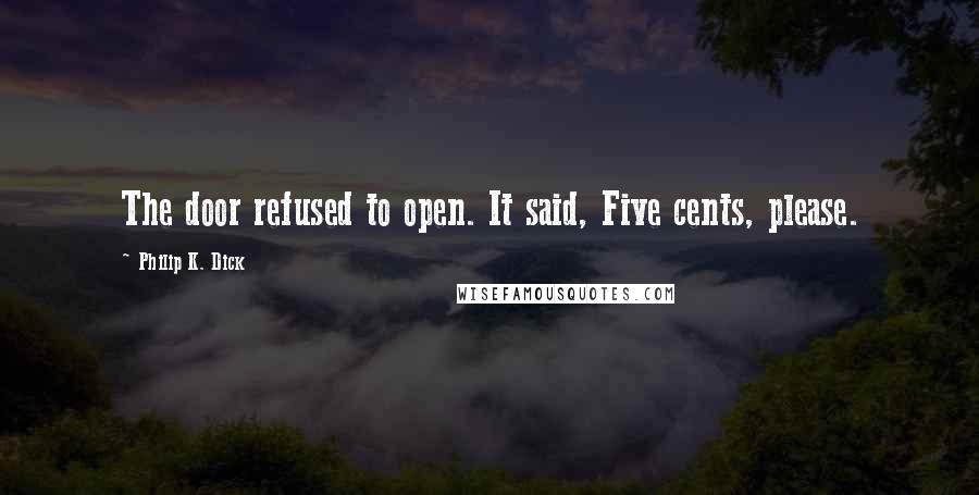 Philip K. Dick Quotes: The door refused to open. It said, Five cents, please.