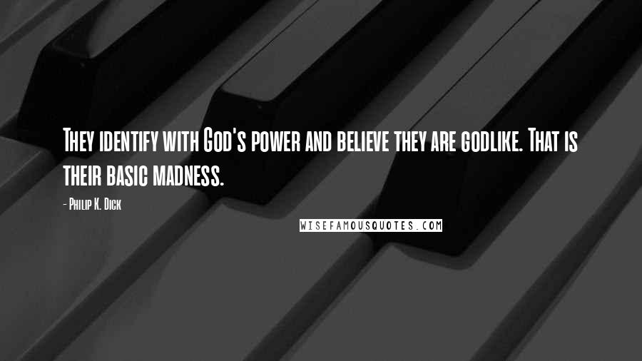 Philip K. Dick Quotes: They identify with God's power and believe they are godlike. That is their basic madness.